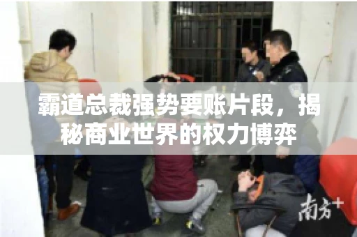 霸道总裁强势要账片段，揭秘商业世界的权力博弈