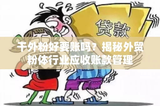 干外粉好要账吗？揭秘外贸粉体行业应收账款管理