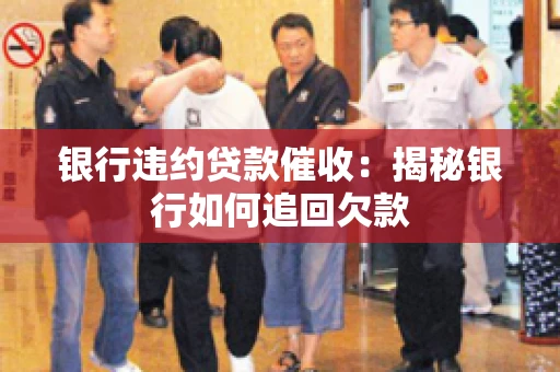 银行违约贷款催收：揭秘银行如何追回欠款