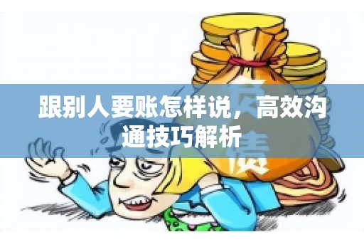跟别人要账怎样说，高效沟通技巧解析