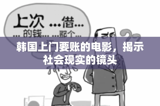 韩国上门要账的电影，揭示社会现实的镜头