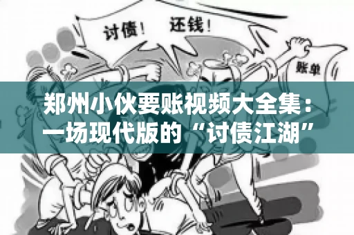 郑州小伙要账视频大全集：一场现代版的“讨债江湖”
