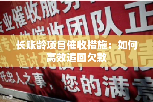 长账龄项目催收措施：如何高效追回欠款
