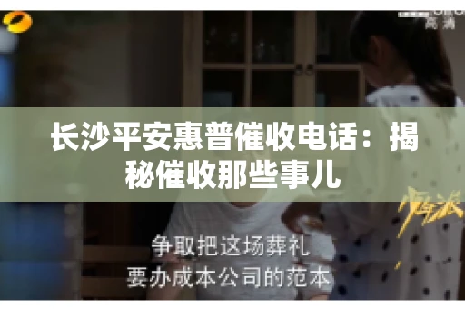 长沙平安惠普催收电话：揭秘催收那些事儿