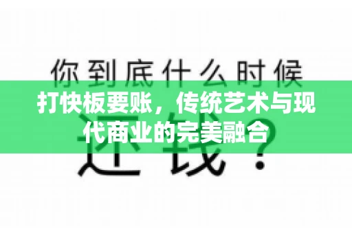 打快板要账，传统艺术与现代商业的完美融合